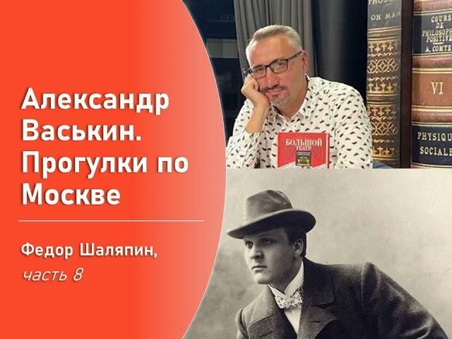 Фёдор Шаляпин, часть 8 (Прогулки по Москве с Александром Васькиным)