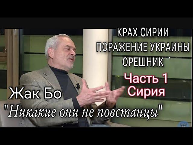 ЖАК БО - КРАХ СИРИИ - ПОРАЖЕНИЕ УКРАИНЫ - ОРЕШНИК - ЯДЕРНЫЕ ДОКТРИНЫ - ЧАСТЬ 1: СИРИЯ