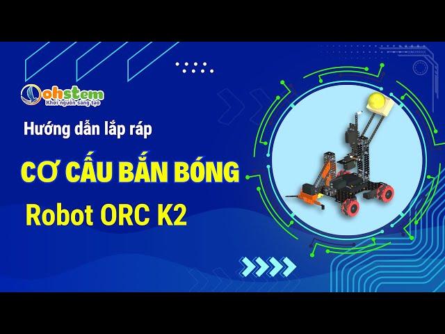 Hướng dẫn lắp ráp Cơ cấu bắn bóng trên robot ORC K2 - OhStem Eduction