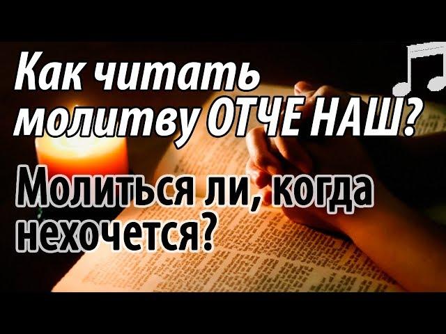 Как читать Молитву ОТЧЕ НАШ? Молиться ли, когда Не хочется? Святые отцы