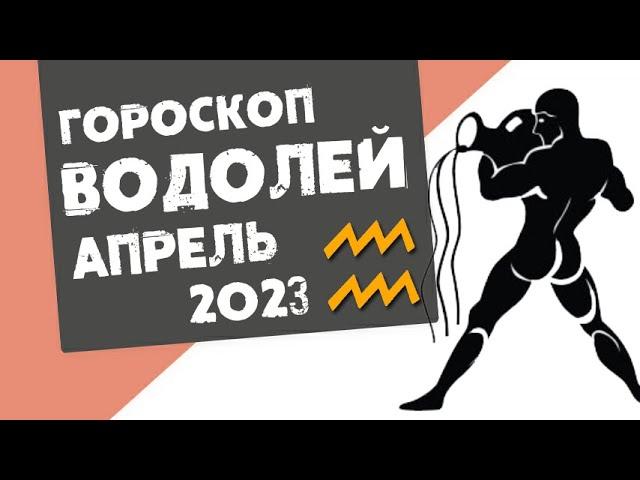 ВОДОЛЕЙ - ГОРОСКОП на АПРЕЛЬ 2023 года | Реальная АстроЛогия