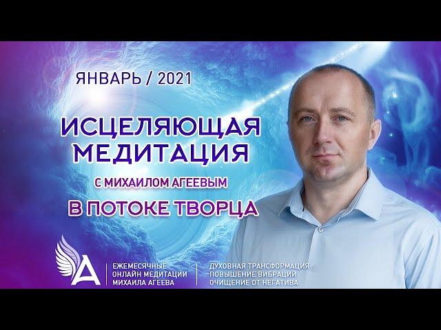 ИСЦЕЛЯЮЩАЯ МЕДИТАЦИЯ в потоке ТВОРЦА (Январь 2021) – Михаил Агеев