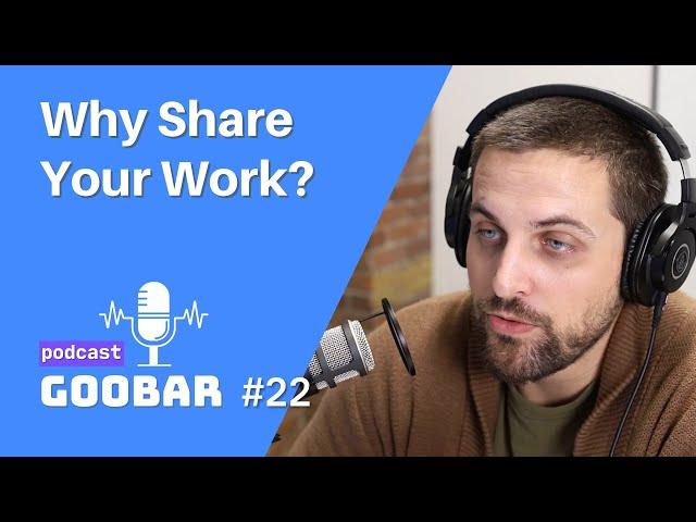 Why Share Your Work? // goobar podcast