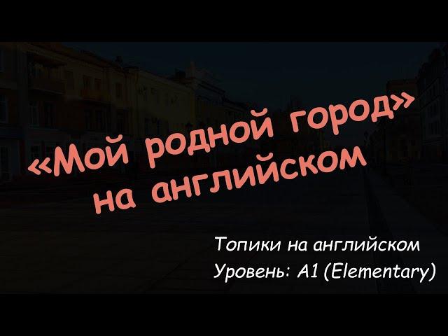 "Мой родной город". Топик на английском языке. Уровень A1