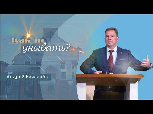 Как не унывать | Проповедь | Андрей Качалаба