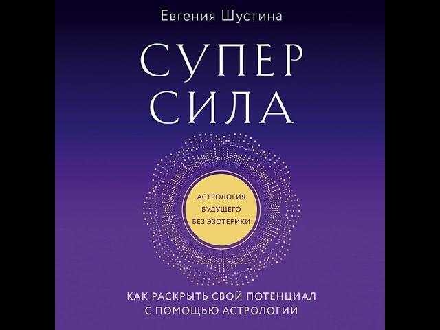 Евгения Шустина – Суперсила. Как раскрыть свой потенциал с помощью астрологии. [Аудиокнига]