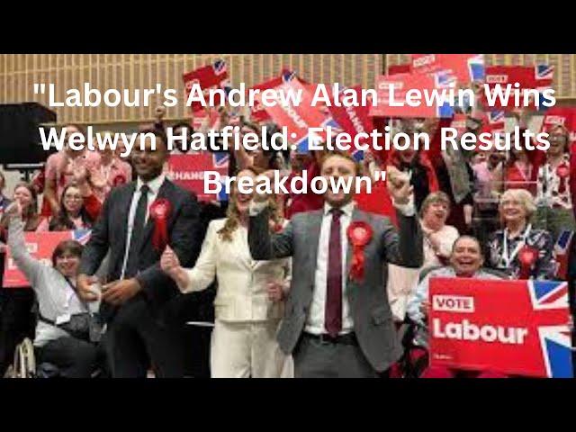 "Labour's Andrew Alan Lewin Wins Welwyn Hatfield: Election Results Breakdown"