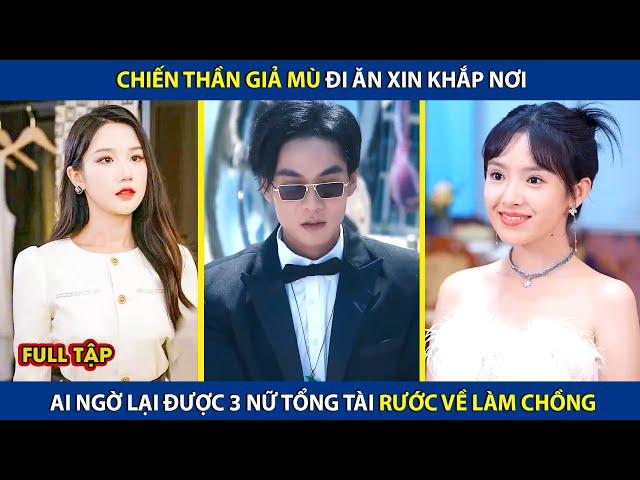 Chiến Thần Giả Mù Đi Ăn Xin Khắp Nơi, Ai Ngờ Lại Được 3 Nữ Tổng Tài Rước Về Làm Chồng | review phim