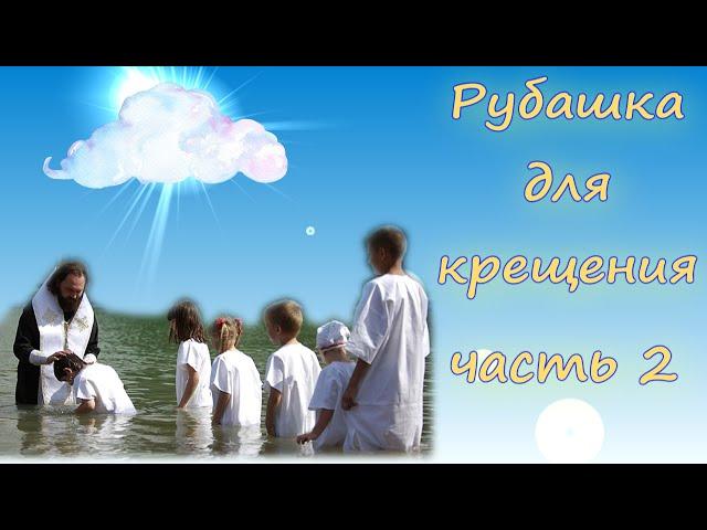 КРЕЩЕНИЕ. Как сшить рубашку на крещение (часть 2).