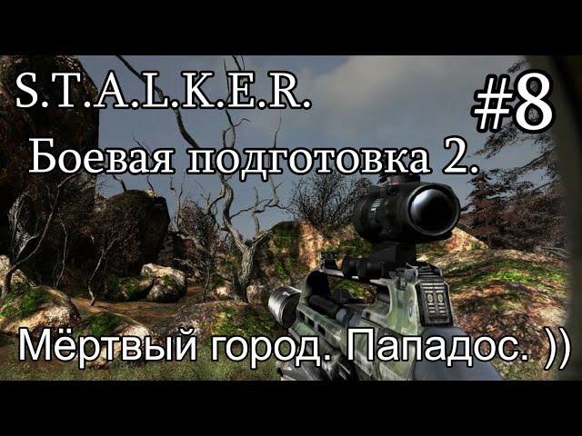 S.T.A.L.K.E.R. Боевая подготовка 2. #8. Мёртвый город. Или как я вляпался по самое не балуй! ))