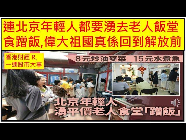 香港財經 R一週股市大事 202402629 連北京年輕人都要湧去老人飯堂食蹭飯,偉大祖國真係回到解放前