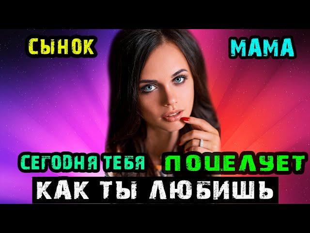 СЫНОК МАМА СЕГОДНЯ ТЕБЯ ПОЦЕЛУЕТ КАК ТЫ ЛЮБИШЬ | Истории из жизни