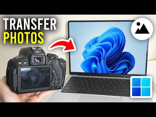 How To Transfer Photos From Camera To Laptop & PC - Full Guide