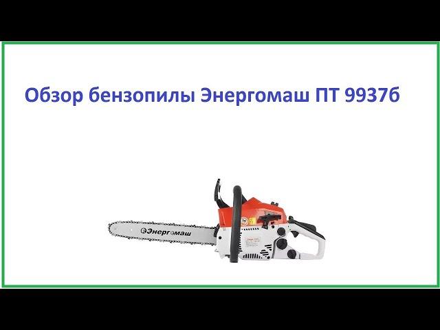 Обзор бензопилы Энергомаш ПТ 9937б