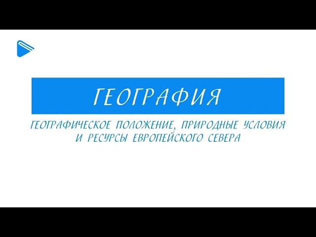 9 класс - География - Географическое положение, природные условия и ресурсы Европейского Севера