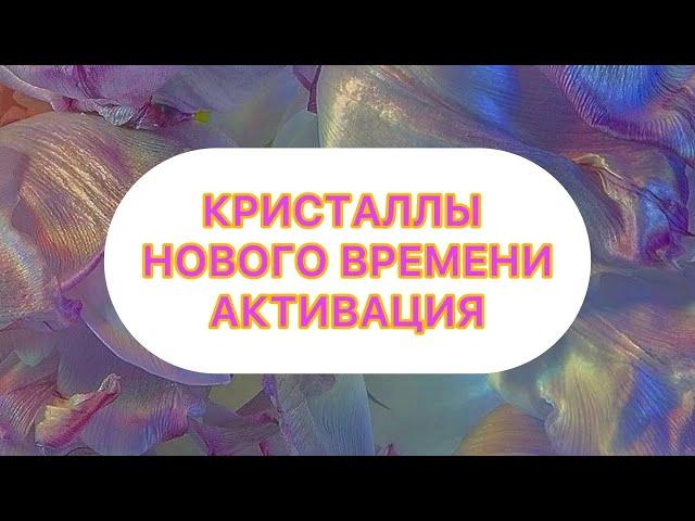 АКТИВАЦИЯ КРИСТАЛЛЫ НОВОГО ВРЕМЕНИ