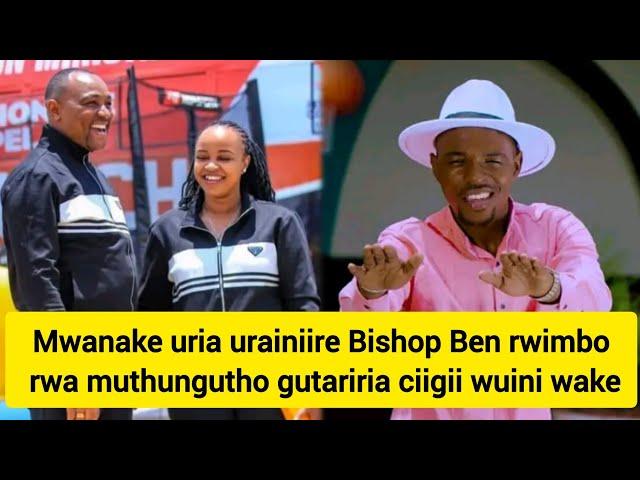 Mwanake urainiire Bishop Ben rwimbo rwa muthungutho kuheyana rugano rwake