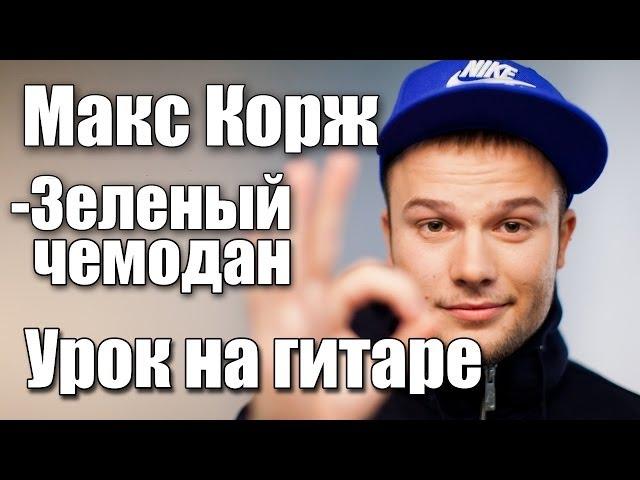 Макс Корж - Зеленый чемодан (Видео урок) Как играть на гитаре. Cover-Разбор