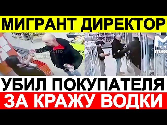 МИГРАНТ ДИРЕКТОР МАГАЗИНА УБИЛ ПОКУПАТЕЛЯ ЗА КРАЖУ БУТЫЛКИ ВОДКИ! ОТВЕЛ В ПОДСОБКУ И ИЗБИЛ! ВИДЕО