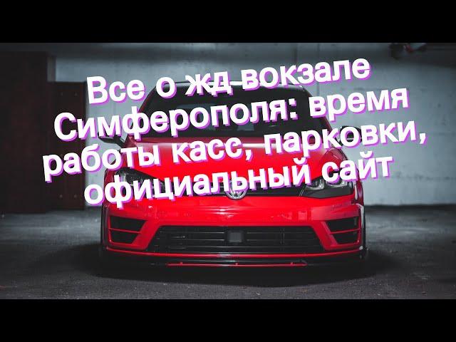 Все о жд вокзале Симферополя: время работы касс, парковки, официальный сайт