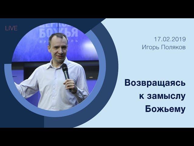 "Возвращаясь к замыслу Божьему" - Игорь Поляков - 17.02.2019