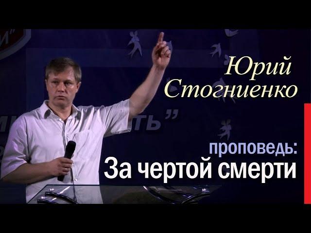 Пастор Юрий Стогниенко | За чертой смерти | Жизнь после смерти | Библия о вечной жизни