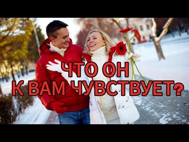 ЧТО ОН К ВАМ ЧУВСТВУЕТ?