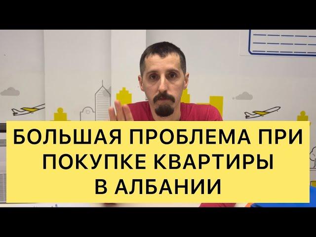 БОЛЬШАЯ ПРОБЛЕМА ПРИ ПОКУПКЕ КВАРТИРЫ В АЛБАНИИ