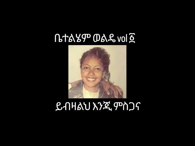 Bethlehem Wolde Vol-1 ይብዛልህ እንጂ ምስጋና