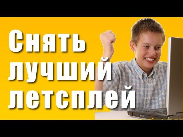 Как снять самый лучший летсплей