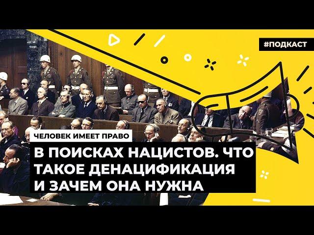 В поисках нацистов. Что такое денацификация и зачем она нужна | Подкаст «Человек имеет право»