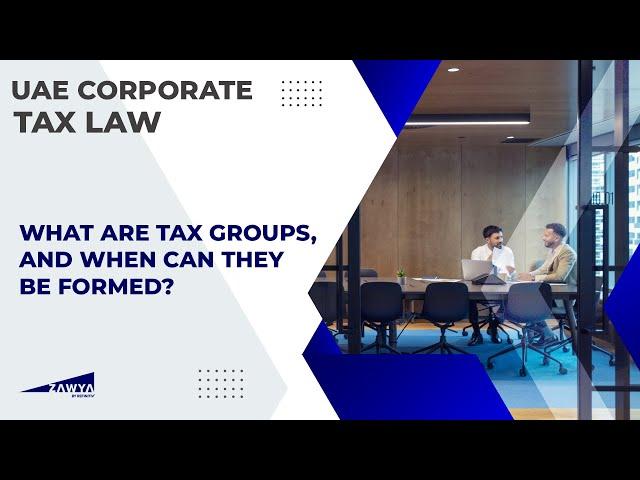 UAE Corporate Tax: What are Tax Groups, and when can they be formed?