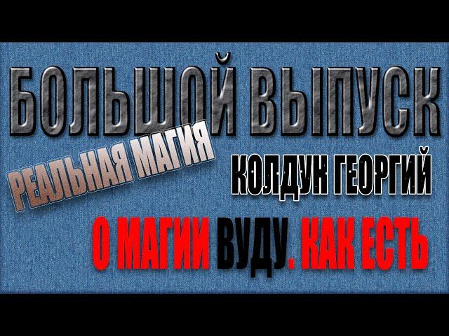 Большой выпуск [О магии ВУДУ как есть] Колдун Георгий (рассказывает Алексей)