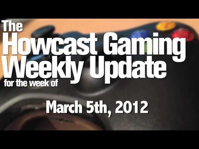 The Howcast Gaming Weekly Update - March 5th, 2012