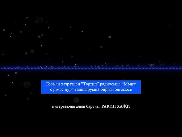 Госман хәзрәтнең ”Тәртип” радиосына “Мәңге сүнмәс нур” тапшыруына биргән әнгәмәсе