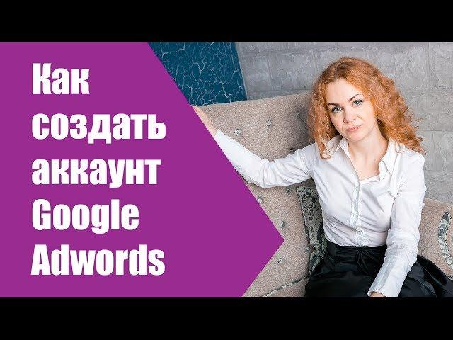 Как создать аккаунт гугл адвордс? Регистрация Google Adwords