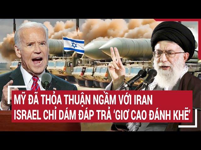 Điểm nóng thế giới: Mỹ đã thỏa thuận ngầm với Iran nên Israel chỉ đáp trả ‘giơ cao đánh khẽ’