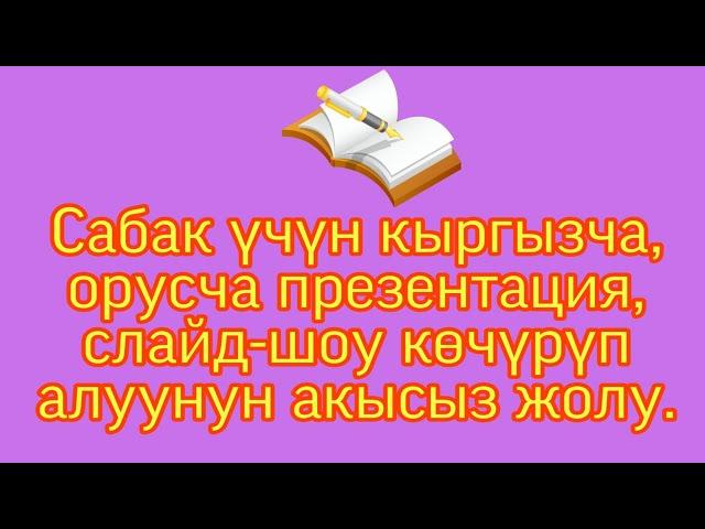 Сабак үчүн кыргызча, орусча презентация, слайд-шоу көчүрүп алуунун жолдору.