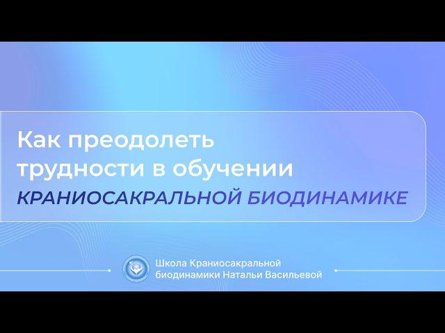 Как преодолеть трудности в обучении Краниосакральной Биодинамике?