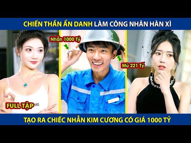 Chiến Thần Ẩn Danh Làm Công Nhân Hàn Xì, Tạo Ra Chiếc Nhẫn Kim Cương Có Giá 1000 Tỷ  | review phim