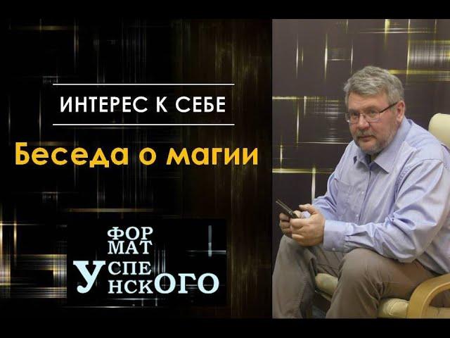 Интерес к себе /// Андрей Успенский /// Беседа о магии