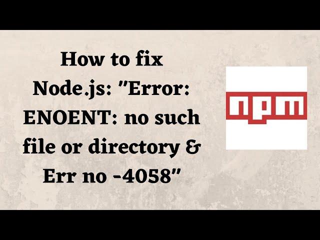 How to fix Node.js: "Error: ENOENT: no such file or directory & Err no -4058"