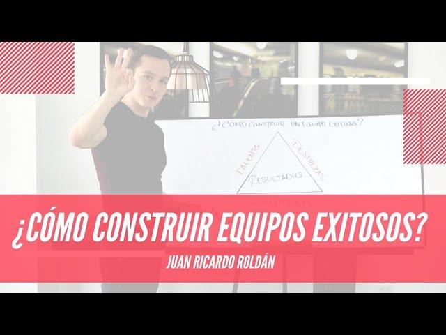 ¿Cómo construir equipos exitosos? - Juan Ricardo Roldán