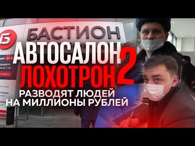 #2 Автосалон лохотрон. Серый дилер Бастион разводит людей на миллионы рублей. Полиция нас бережет.