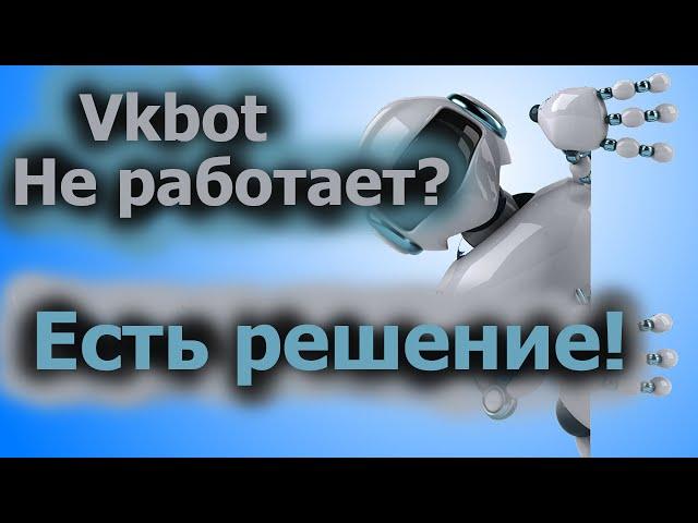 Vkbot не работает? Вкбот не запускается? Решение есть!