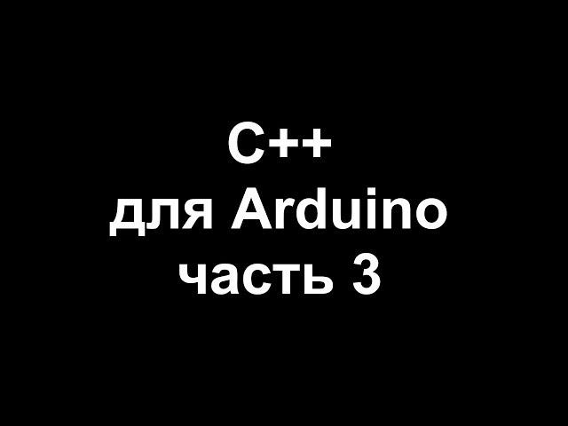 Цикл уроков по программированию на C++ для Arduino. Часть 3.