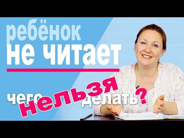 Ребенок не хочет читать. Что НЕ надо делать? Ошибки при обучении чтению.