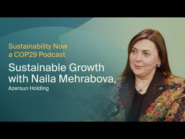 Sustainability Now: Sustainable Growth with Naila Mehrabova, Azersun Holding