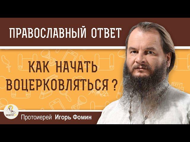 Как начать воцерковляться ?  Протоиерей Игорь Фомин