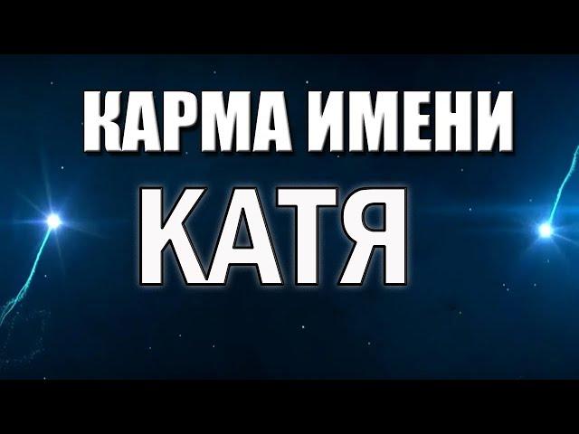 КАРМА ИМЕНИ КАТЯ (ЕКАТЕРИНА, КАТРИН, КАТЕРИНА). ТИПИЧНАЯ СУДЬБА КАТИ